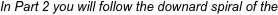 In Part 2 you will follow the downard spiral of the 