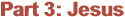 Part 3: Jesus